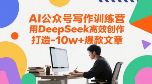 AI公众号写作训练营，用DeepSeek高效创作，打造10w+爆款文章-瀚洪创业网