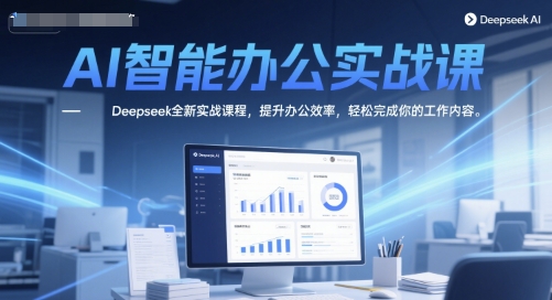 AI智能办公实战课，Deepseek全新实战课程，提升办公效率，轻松完成你的工作内容-瀚洪创业网