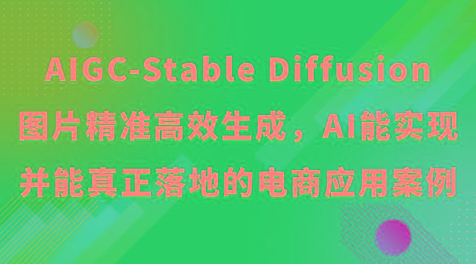 AIGC-Stable Diffusion图片精准高效生成，AI能实现并能真正落地的电商应用案例-瀚洪创业网