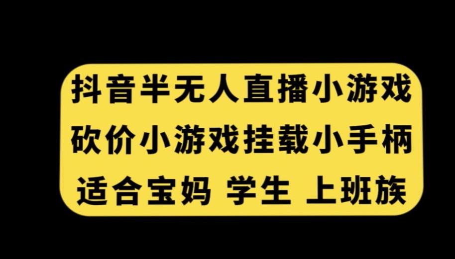 抖音半无人直播砍价小游戏，挂载游戏小手柄，适合宝妈学生上班族【揭秘】-瀚洪创业网