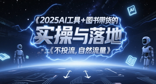 2025AI工具+图书带货的实操与落地，图文起号带货全攻略，不投流，自然流量-瀚洪创业网