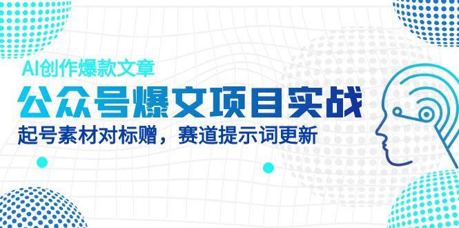 公众号爆文项目实战，AI创作爆款文章，起号素材对标赠(附赛道AI提示词-瀚洪创业网