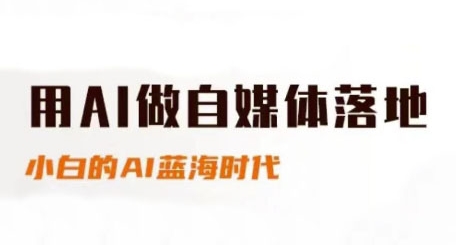 用AI做自媒体落地，适合新手快速入门与进阶，小白的AI蓝海时代-瀚洪创业网
