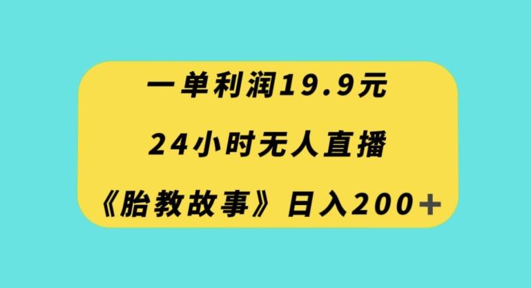 一单利润19.9，24小时无人直播胎教故事，每天轻松200+【揭秘】-瀚洪创业网