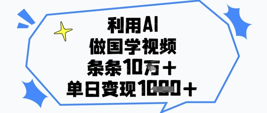 利用AI做国学视频，条条点赞10w+，单日变现1k+-瀚洪创业网