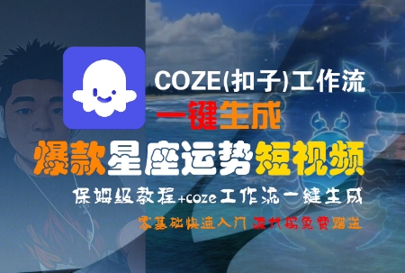 COZE(扣子)工作流一键生成爆款星座运势短视频，保姆级教程，零基础快速入门-瀚洪创业网