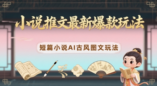 小说推文最新爆款玩法，短篇小说AI古风图文玩法-瀚洪创业网