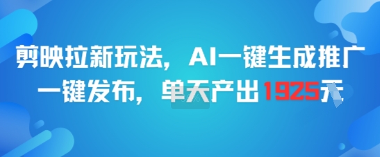 剪映拉新玩法，AI一键生成推广，一键发布，单天最高产出1925-瀚洪创业网