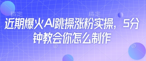 近期爆火AI跳操涨粉实操，5分钟教会你怎么制作-瀚洪创业网