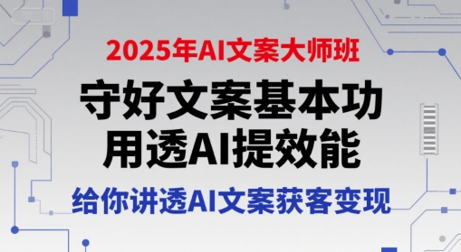 2025年AI文案大师班，守好文案基本功，用透AI提效能，给你讲透AI文案获客变现-瀚洪创业网