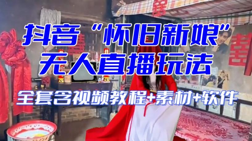 抖音最新最火【怀旧新娘】无人直播整蛊互动玩法（含全套开播教程+软件+视频素材+音效）-瀚洪创业网