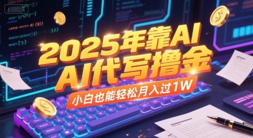 2025年靠AI代写撸金，小白也能轻松月入过1W-瀚洪创业网