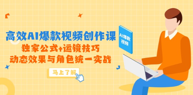 高效AI爆款视频创作课，独家公式+运镜技巧，动态效果与角色统一实战-瀚洪创业网