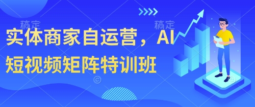 实体商家自运营，AI短视频矩阵特训班-瀚洪创业网