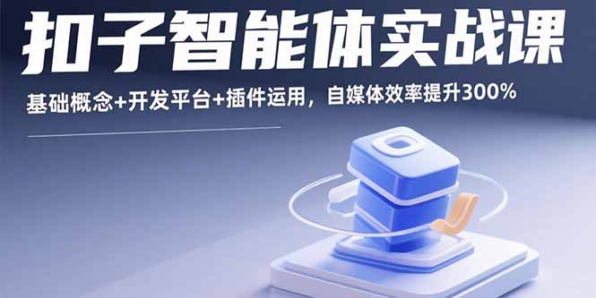 扣子智能体实战课，基础概念+开发平台+插件运用，自媒体效率提升300%-瀚洪创业网