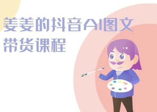 姜姜的抖音AI图文带货课程-姜姜抖音2024-瀚洪创业网