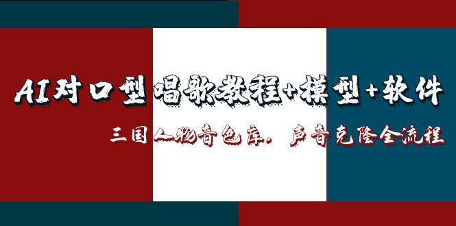 AI对口型唱歌教程+模型+软件，三国人物音色库，声音克隆全流程-瀚洪创业网