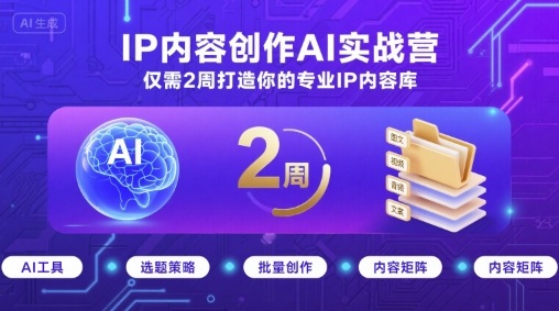 IP内容创作AI实战营，仅需2周打造你的专业IP内容库-瀚洪创业网