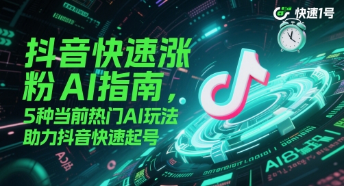 抖音快速涨粉AI指南，5种当前热门AI玩法，助力抖音快速起号-瀚洪创业网