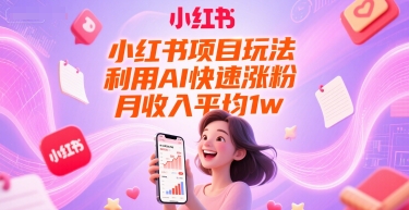 小红书项目玩法，利用AI快速涨粉，月收入平均1w+-瀚洪创业网