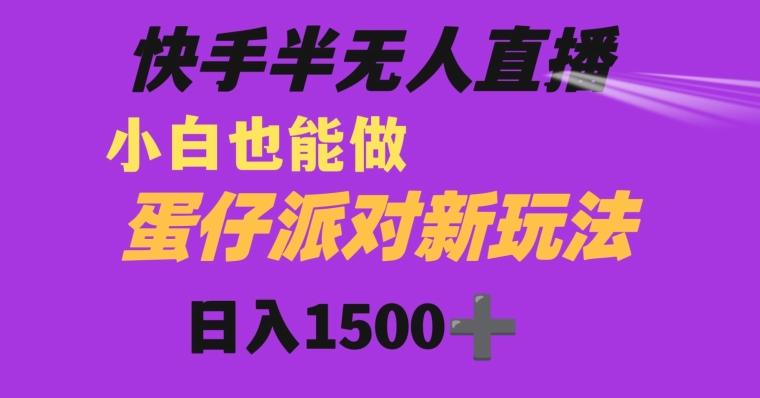 快手最新半无人直播蛋仔派对日入1500+小白也能操作-瀚洪创业网