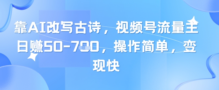 靠AI改写古诗，视频号流量主日入几张，操作简单，变现快-瀚洪创业网