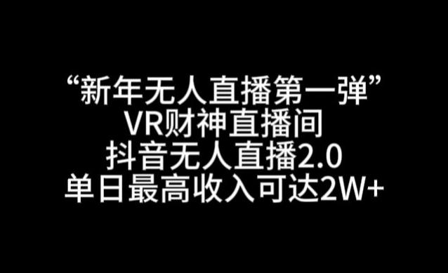 “新年无人直播第一弹“VR财神直播间，抖音无人直播2.0，单日最高收入可达2W+【揭秘】-瀚洪创业网