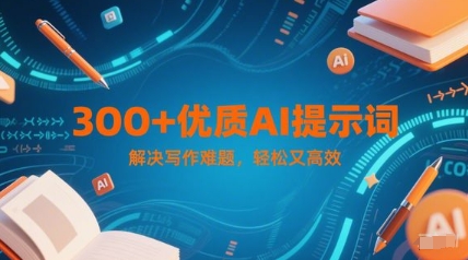 300+优质AI提示词，解决写作难题，轻松又高效-瀚洪创业网