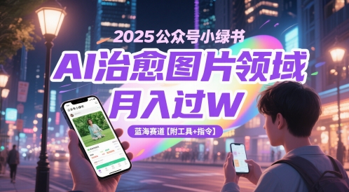 2025公众号小绿书AI治愈图片领域，月入过W，蓝海赛道【附工具+指令】-瀚洪创业网