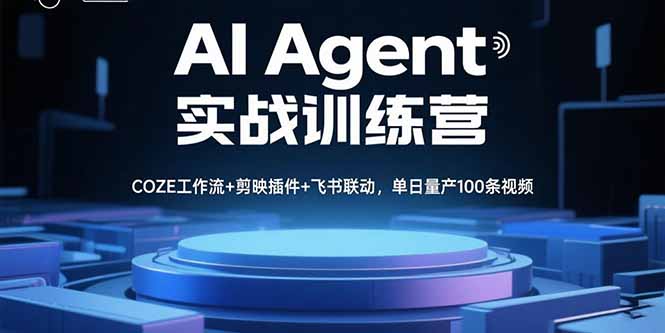 AI Agent实战训练营，COZE工作流+剪映插件+飞书联动，单日量产100条视频-瀚洪创业网