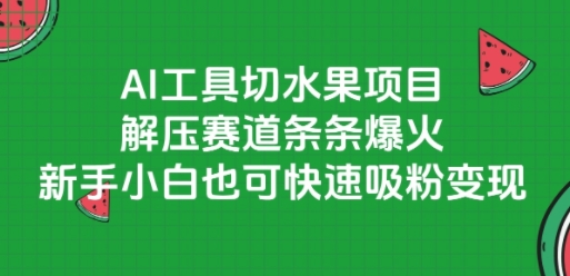 AI工具切水果项目，解压赛道条条爆火，新手小白也可快速吸粉变现-瀚洪创业网
