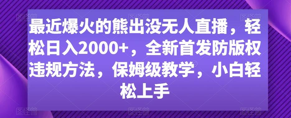 最近爆火的熊出没无人直播，轻松日入2000+，全新首发防版权违规方法【揭秘】-瀚洪创业网