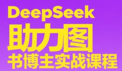 DeepSeek助力图书博主实战课，从0到1搭建账号、爆款选品逻辑、多维度内容制作技巧-瀚洪创业网