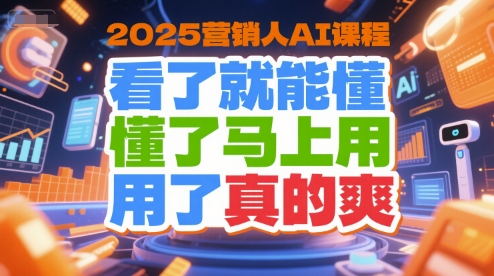 2025营销人AI课程，看了就能懂，懂了马上用，用了真的爽-瀚洪创业网