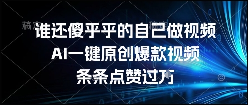 谁还傻乎乎的自己做视频？AI一键原创爆款视频，条条点赞过万，简单方便，好操作【揭秘】-瀚洪创业网