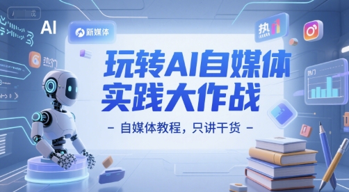 玩转AI自媒体实践大作战-自媒体教程，只讲干货-瀚洪创业网