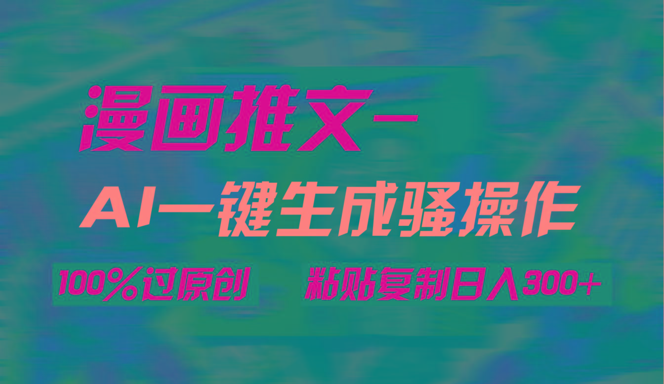 (9635期)AI一键生成漫画爆款视频，3分钟1条双重去重100%过原创，粘贴复制日入300+-瀚洪创业网