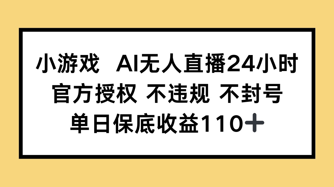 小游戏AI无人直播，官方授权 不违规 不封号，单日保底收益110+-瀚洪创业网