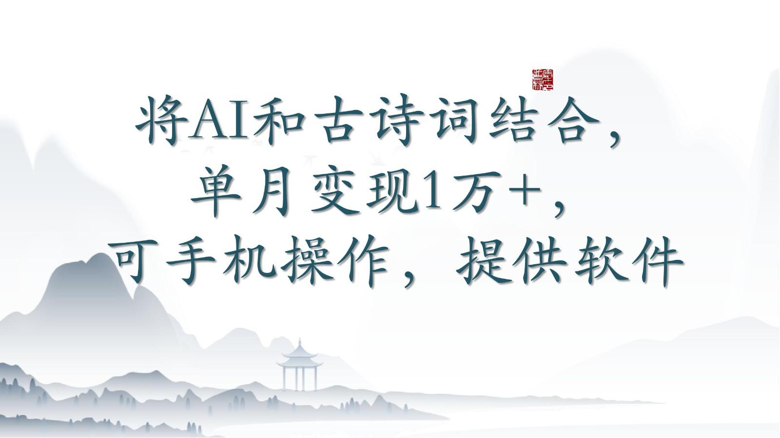 将AI和古诗词结合，单月变现1万+，可手机操作，附送软件-瀚洪创业网