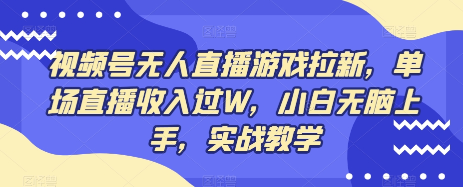视频号无人直播游戏拉新，单场直播收入过W，小白无脑上手，实战教学-瀚洪创业网