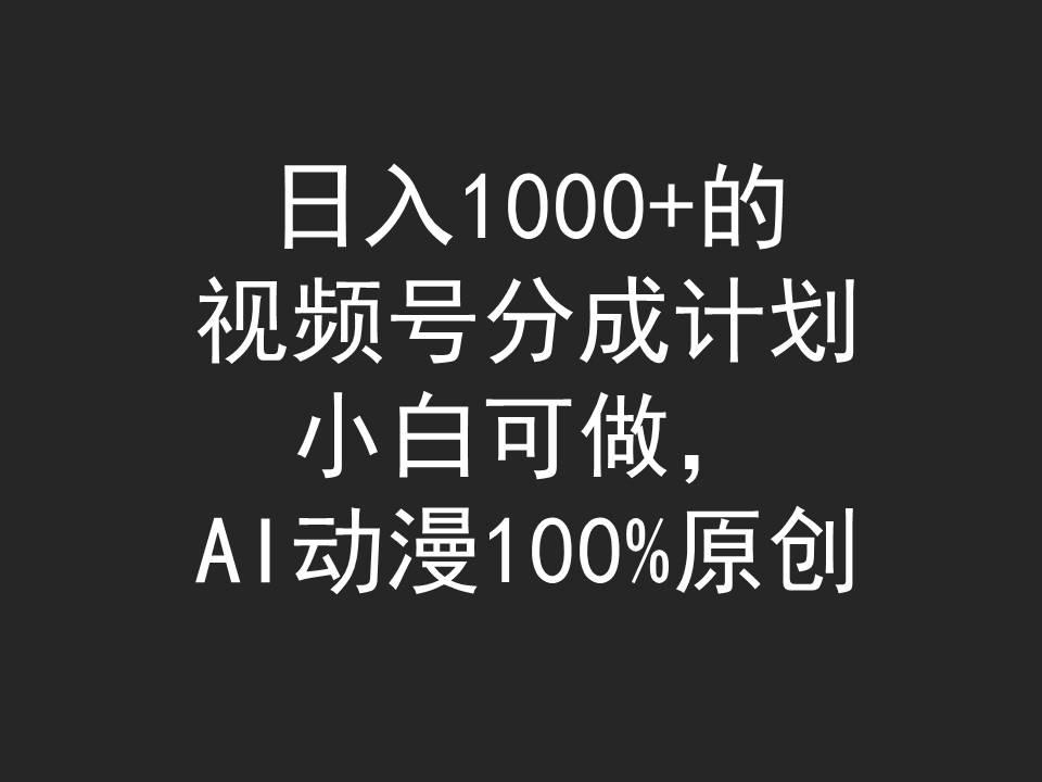 (9653期)日入1000+的视频号分成计划，小白可做，AI动漫100%原创-瀚洪创业网