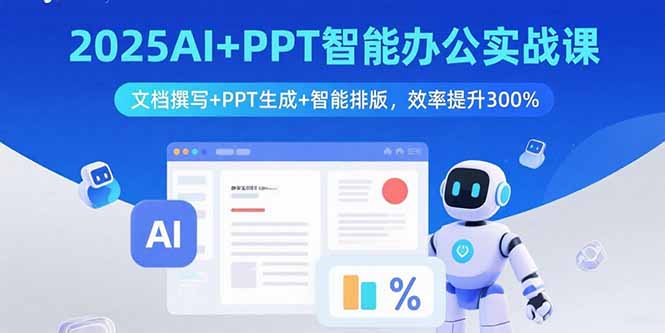 2025AI+PPT智能办公实战课：文档撰写+PPT生成+智能排版，效率提升300%-瀚洪创业网