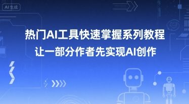 热门AI工具快速掌握系列教程，让一部分创作者先实现AI创作-瀚洪创业网