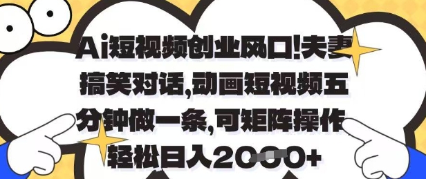 Ai短视频创业风口，夫妻搞笑对话，动画短视频五分钟做一条，可矩阵操作，轻松日入1k+【揭秘】-瀚洪创业网