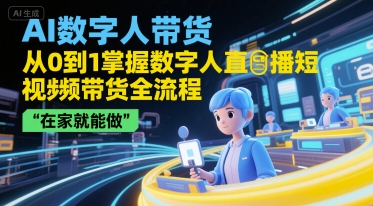 AI数字人带货，从0到1掌握数字人直播短视频带货全流程，在家就能做-瀚洪创业网