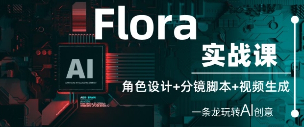 Flora实战课：角色设计+分镜脚本+视频生成，一条龙玩转AI创意-瀚洪创业网