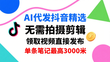 AI代发抖音精选，领取视频直接发布，单号每天领取3条，单条笔记最高3k，无需拍摄剪辑，懒人福利-瀚洪创业网