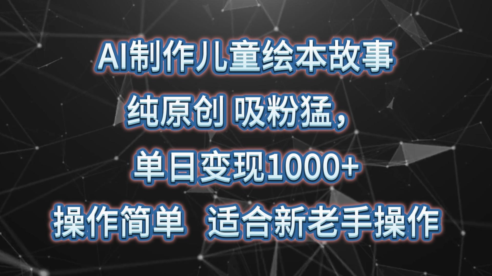 AI制作儿童绘本故事，纯原创，吸粉猛，单日变现1000+，操作简单，适合新老手操作-瀚洪创业网