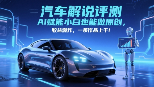 抖音汽车解说评测赛道，AI赋能小白也能做原创，收益爆炸，一条作品上千-瀚洪创业网