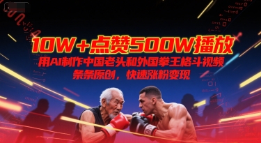 10W+点赞500W播放，用AI制作中国老头和外国拳王格斗视频，条条原创，快速涨粉变现-瀚洪创业网
